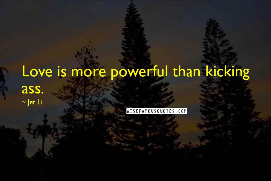 Jet Li Quotes: Love is more powerful than kicking ass.