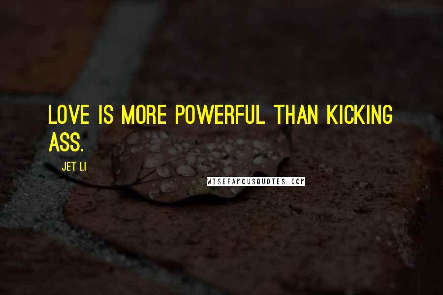 Jet Li Quotes: Love is more powerful than kicking ass.