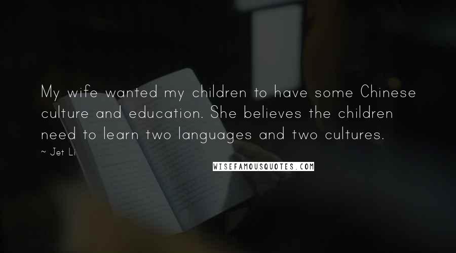 Jet Li Quotes: My wife wanted my children to have some Chinese culture and education. She believes the children need to learn two languages and two cultures.