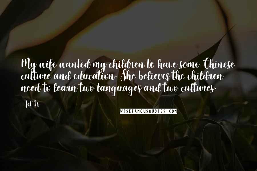 Jet Li Quotes: My wife wanted my children to have some Chinese culture and education. She believes the children need to learn two languages and two cultures.