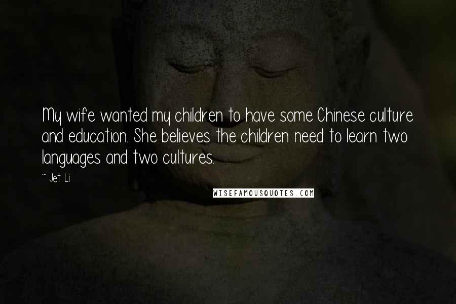 Jet Li Quotes: My wife wanted my children to have some Chinese culture and education. She believes the children need to learn two languages and two cultures.