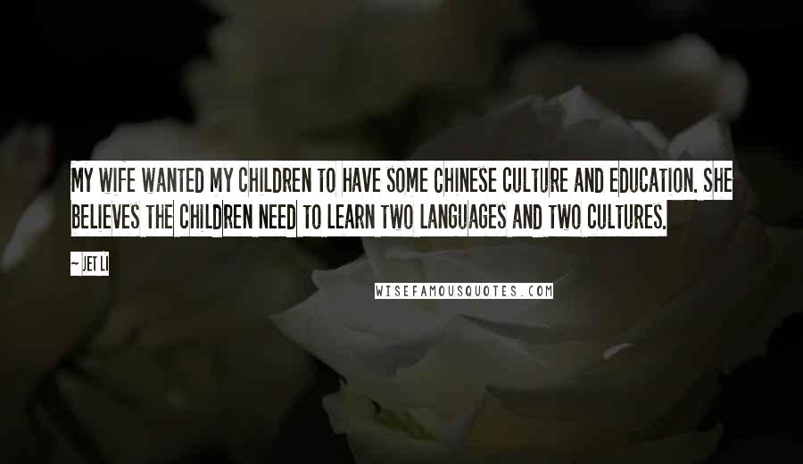 Jet Li Quotes: My wife wanted my children to have some Chinese culture and education. She believes the children need to learn two languages and two cultures.