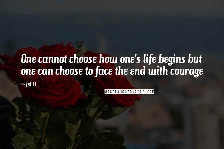 Jet Li Quotes: One cannot choose how one's life begins but one can choose to face the end with courage