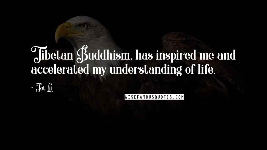 Jet Li Quotes: Tibetan Buddhism, has inspired me and accelerated my understanding of life.