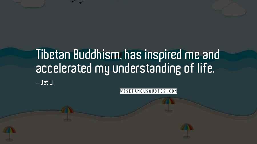 Jet Li Quotes: Tibetan Buddhism, has inspired me and accelerated my understanding of life.