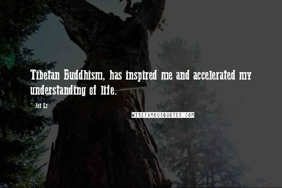 Jet Li Quotes: Tibetan Buddhism, has inspired me and accelerated my understanding of life.