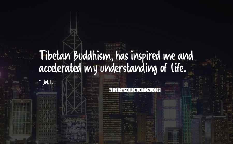 Jet Li Quotes: Tibetan Buddhism, has inspired me and accelerated my understanding of life.