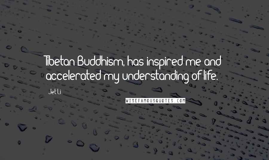 Jet Li Quotes: Tibetan Buddhism, has inspired me and accelerated my understanding of life.