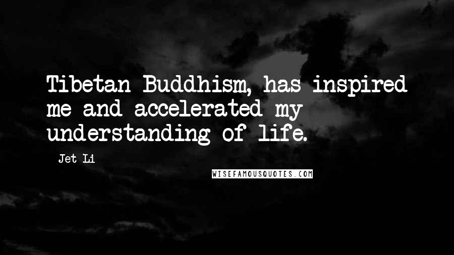 Jet Li Quotes: Tibetan Buddhism, has inspired me and accelerated my understanding of life.