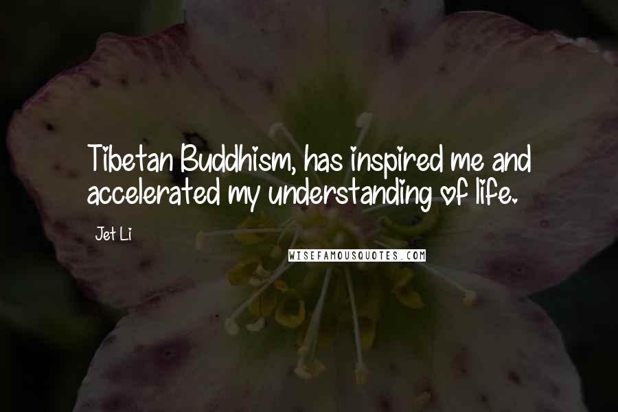 Jet Li Quotes: Tibetan Buddhism, has inspired me and accelerated my understanding of life.