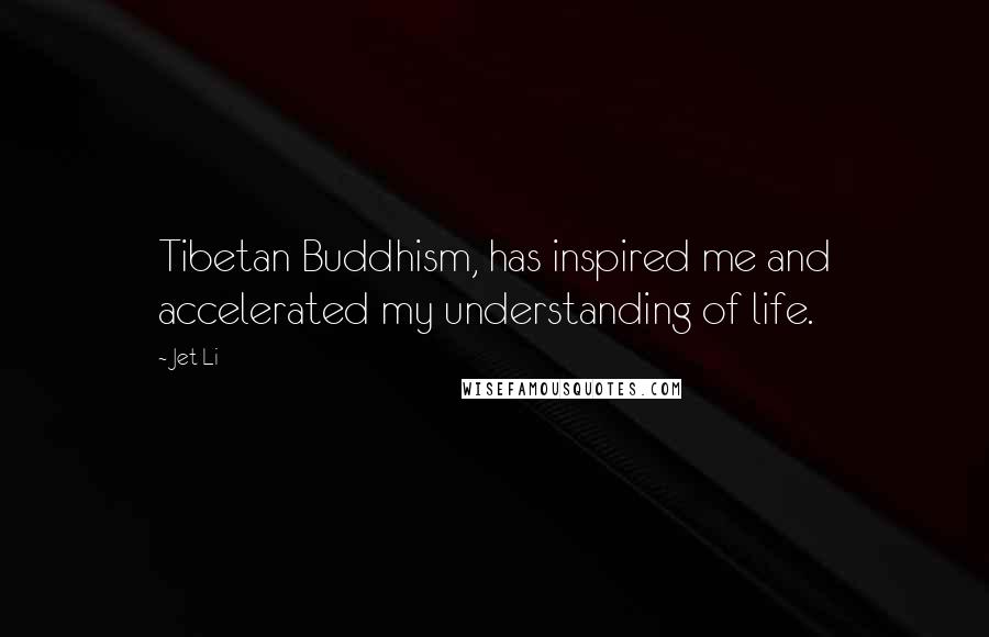 Jet Li Quotes: Tibetan Buddhism, has inspired me and accelerated my understanding of life.