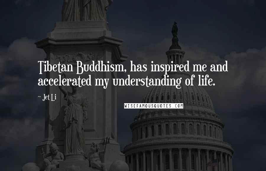 Jet Li Quotes: Tibetan Buddhism, has inspired me and accelerated my understanding of life.