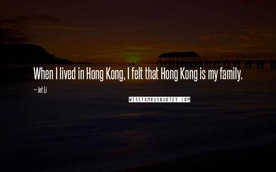 Jet Li Quotes: When I lived in Hong Kong, I felt that Hong Kong is my family.