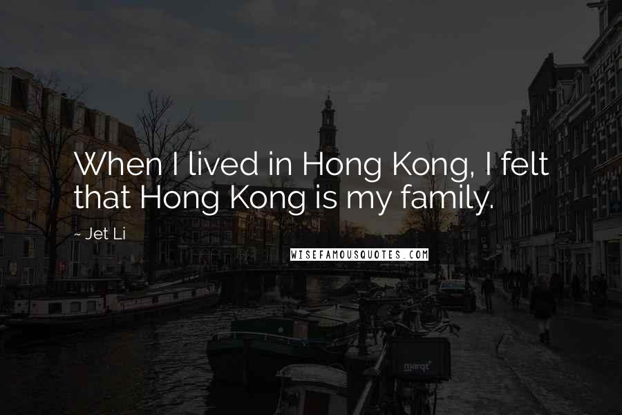 Jet Li Quotes: When I lived in Hong Kong, I felt that Hong Kong is my family.