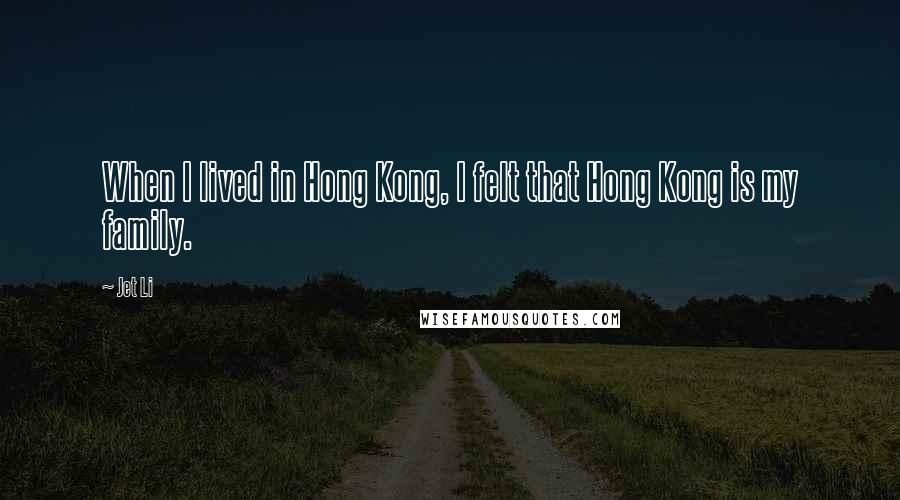 Jet Li Quotes: When I lived in Hong Kong, I felt that Hong Kong is my family.