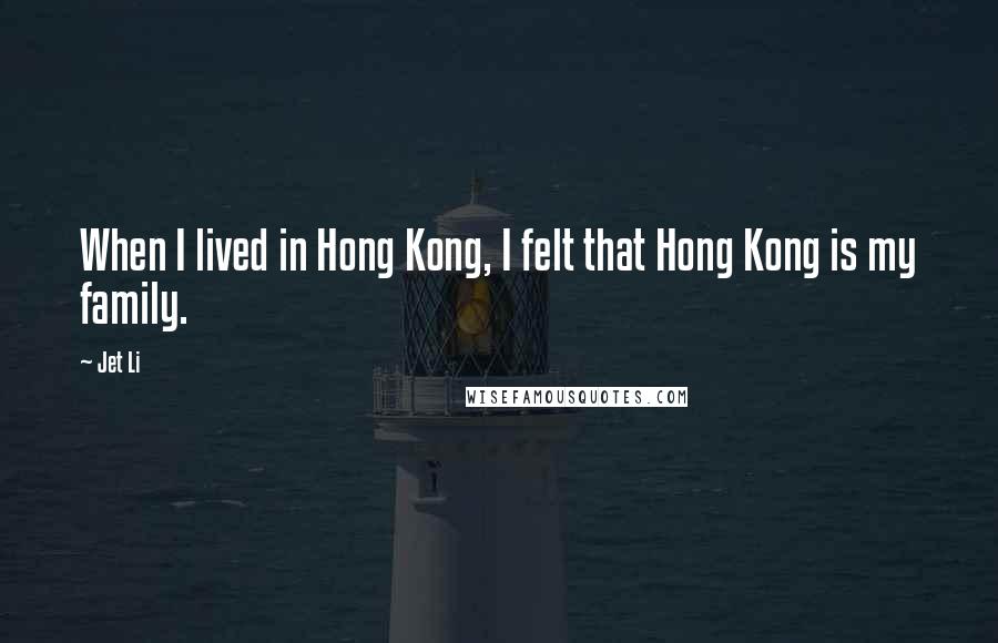 Jet Li Quotes: When I lived in Hong Kong, I felt that Hong Kong is my family.