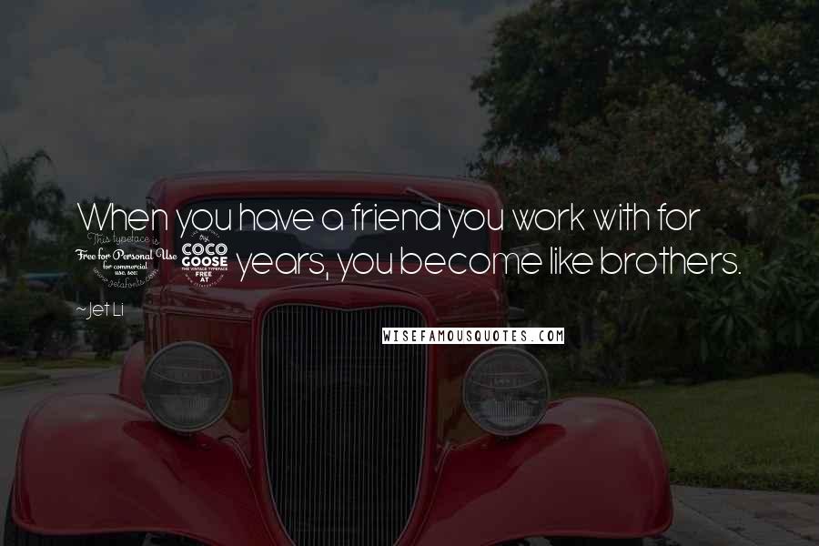 Jet Li Quotes: When you have a friend you work with for 15 years, you become like brothers.