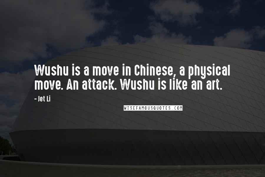 Jet Li Quotes: Wushu is a move in Chinese, a physical move. An attack. Wushu is like an art.