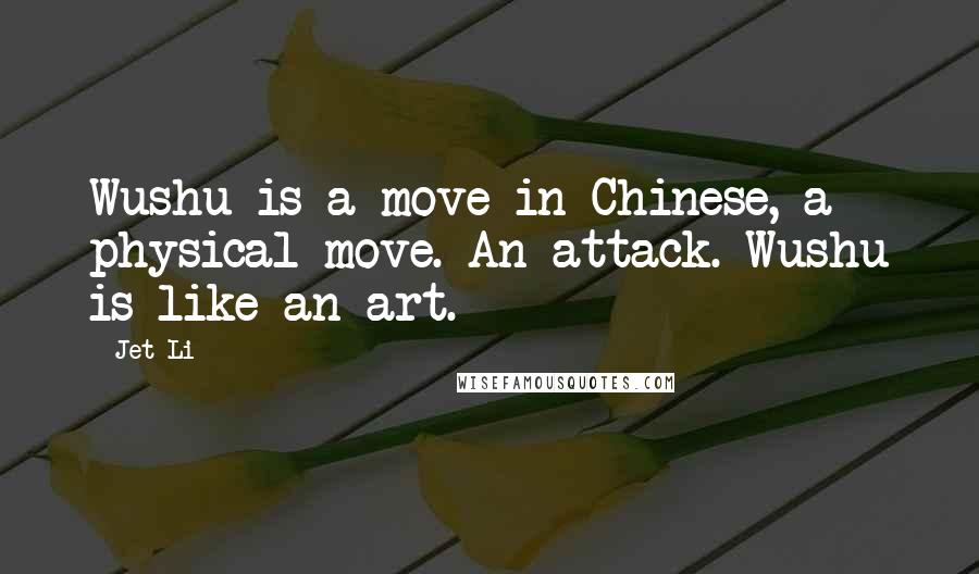 Jet Li Quotes: Wushu is a move in Chinese, a physical move. An attack. Wushu is like an art.