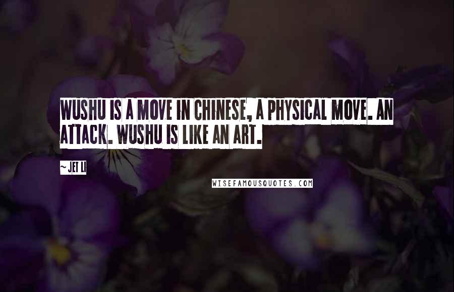 Jet Li Quotes: Wushu is a move in Chinese, a physical move. An attack. Wushu is like an art.