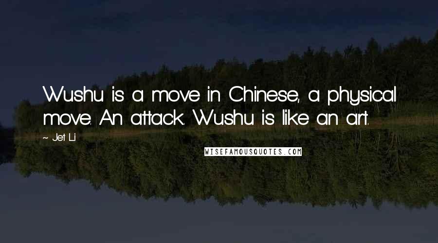 Jet Li Quotes: Wushu is a move in Chinese, a physical move. An attack. Wushu is like an art.