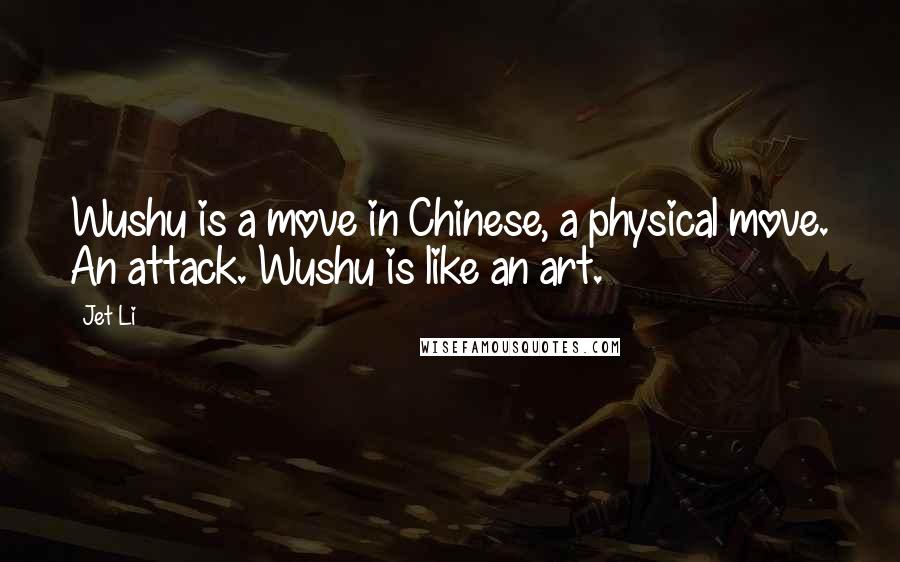 Jet Li Quotes: Wushu is a move in Chinese, a physical move. An attack. Wushu is like an art.