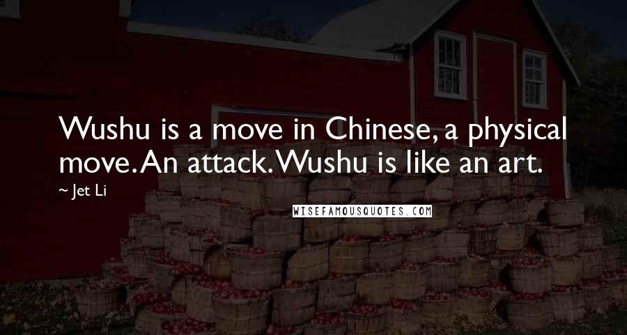 Jet Li Quotes: Wushu is a move in Chinese, a physical move. An attack. Wushu is like an art.