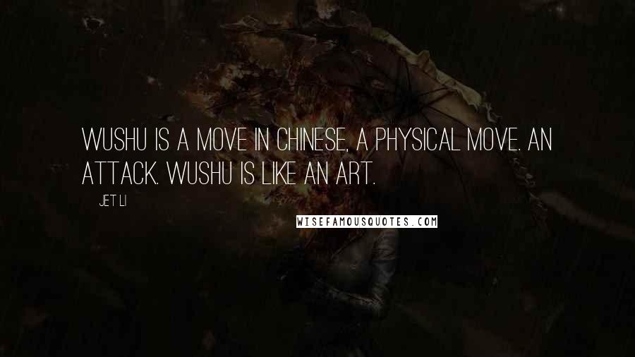 Jet Li Quotes: Wushu is a move in Chinese, a physical move. An attack. Wushu is like an art.