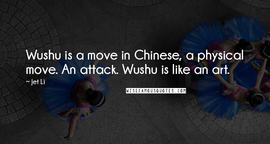 Jet Li Quotes: Wushu is a move in Chinese, a physical move. An attack. Wushu is like an art.
