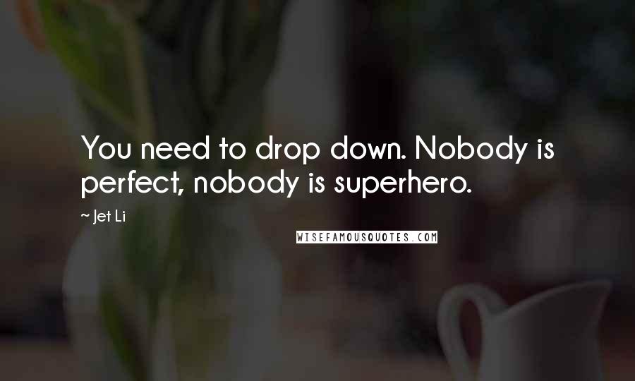 Jet Li Quotes: You need to drop down. Nobody is perfect, nobody is superhero.