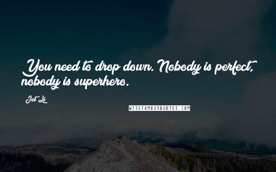 Jet Li Quotes: You need to drop down. Nobody is perfect, nobody is superhero.