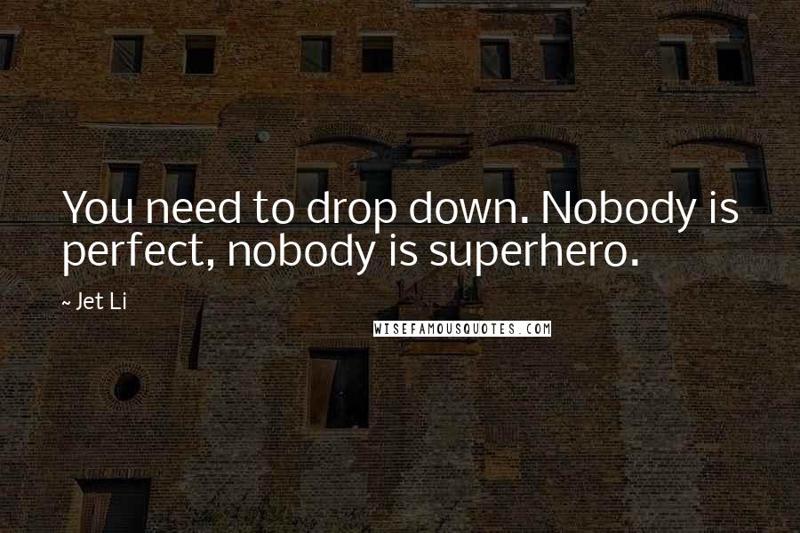 Jet Li Quotes: You need to drop down. Nobody is perfect, nobody is superhero.