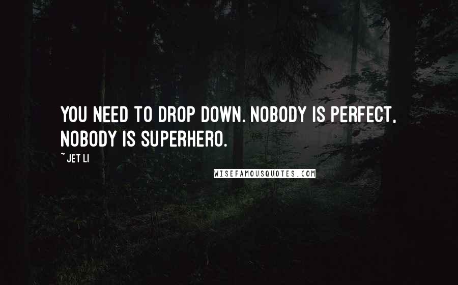 Jet Li Quotes: You need to drop down. Nobody is perfect, nobody is superhero.