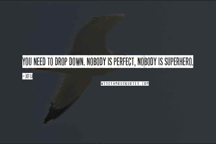 Jet Li Quotes: You need to drop down. Nobody is perfect, nobody is superhero.