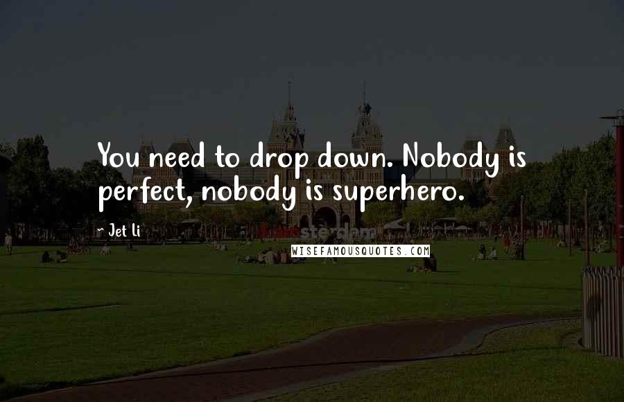 Jet Li Quotes: You need to drop down. Nobody is perfect, nobody is superhero.
