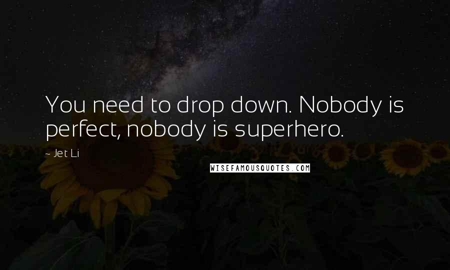 Jet Li Quotes: You need to drop down. Nobody is perfect, nobody is superhero.