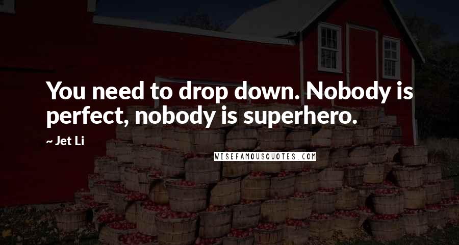 Jet Li Quotes: You need to drop down. Nobody is perfect, nobody is superhero.