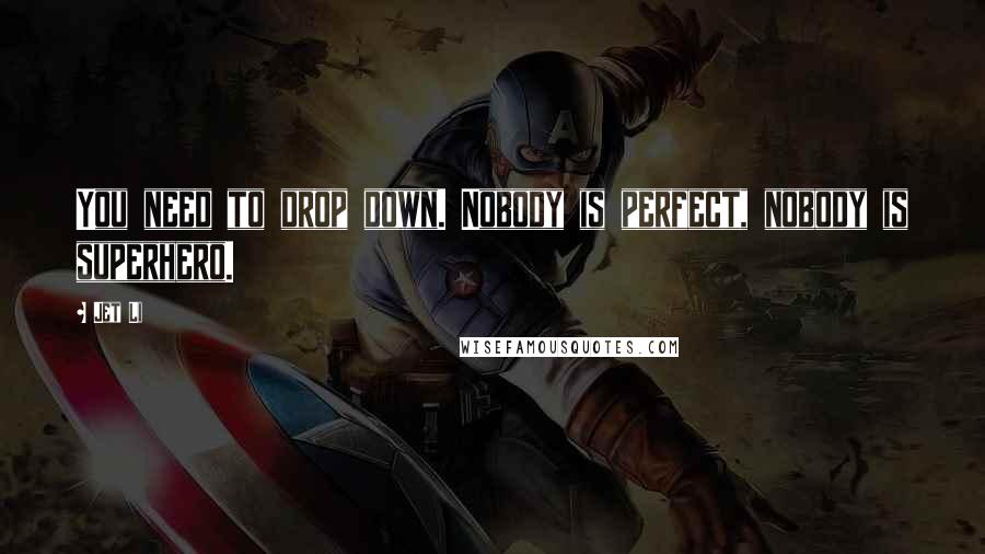 Jet Li Quotes: You need to drop down. Nobody is perfect, nobody is superhero.