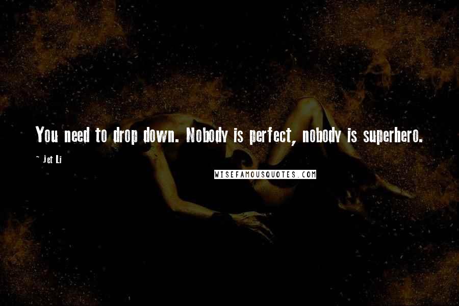 Jet Li Quotes: You need to drop down. Nobody is perfect, nobody is superhero.