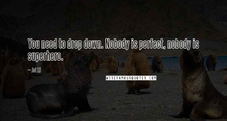 Jet Li Quotes: You need to drop down. Nobody is perfect, nobody is superhero.