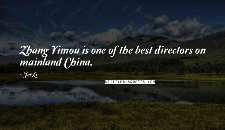 Jet Li Quotes: Zhang Yimou is one of the best directors on mainland China.