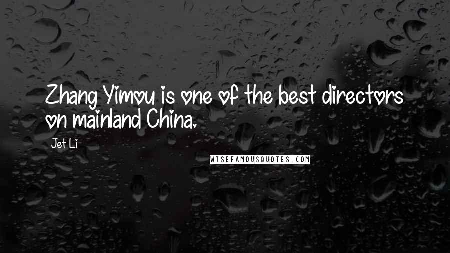 Jet Li Quotes: Zhang Yimou is one of the best directors on mainland China.