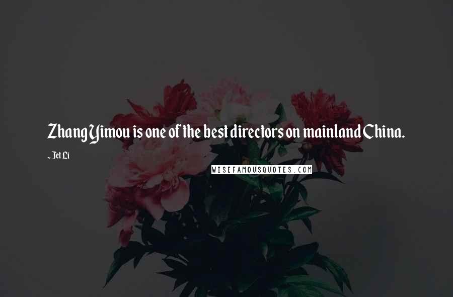 Jet Li Quotes: Zhang Yimou is one of the best directors on mainland China.