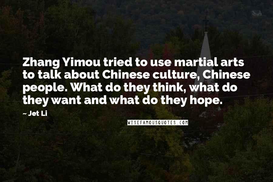 Jet Li Quotes: Zhang Yimou tried to use martial arts to talk about Chinese culture, Chinese people. What do they think, what do they want and what do they hope.