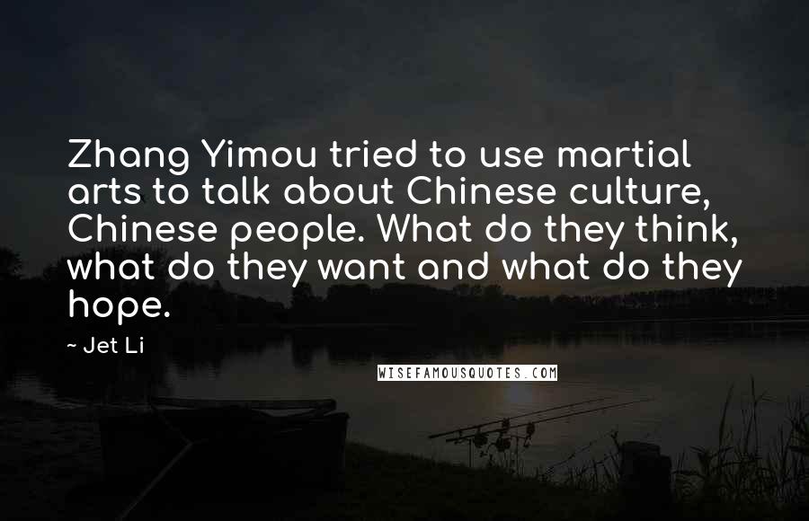 Jet Li Quotes: Zhang Yimou tried to use martial arts to talk about Chinese culture, Chinese people. What do they think, what do they want and what do they hope.