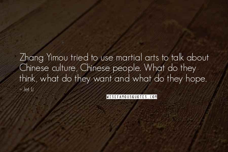 Jet Li Quotes: Zhang Yimou tried to use martial arts to talk about Chinese culture, Chinese people. What do they think, what do they want and what do they hope.