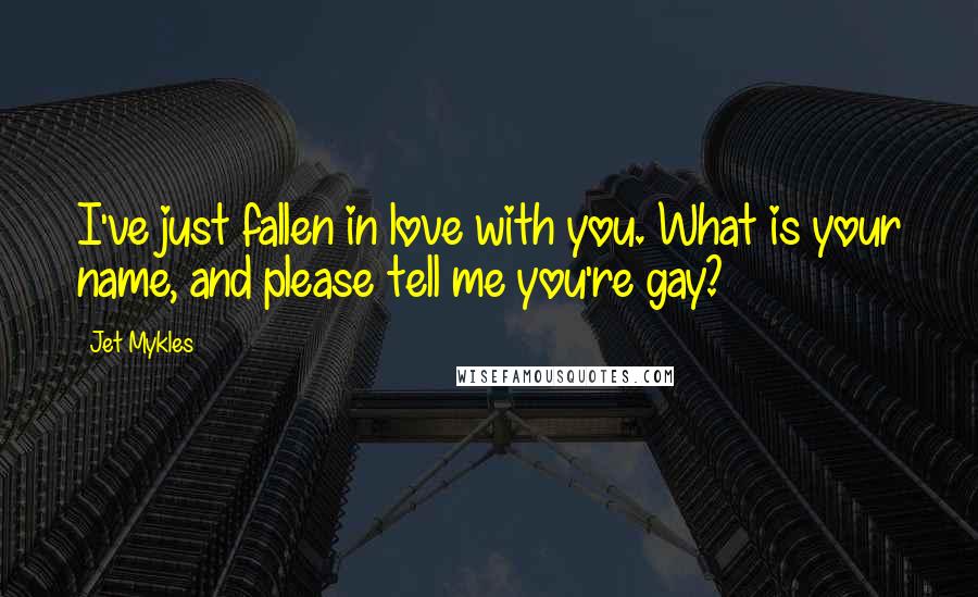 Jet Mykles Quotes: I've just fallen in love with you. What is your name, and please tell me you're gay?