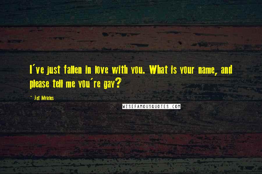 Jet Mykles Quotes: I've just fallen in love with you. What is your name, and please tell me you're gay?