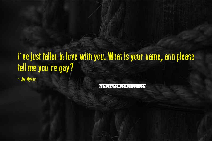 Jet Mykles Quotes: I've just fallen in love with you. What is your name, and please tell me you're gay?