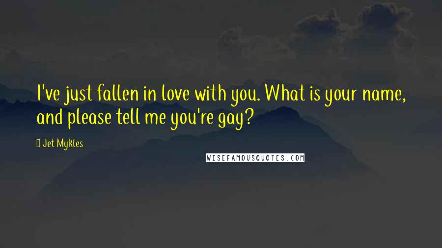 Jet Mykles Quotes: I've just fallen in love with you. What is your name, and please tell me you're gay?